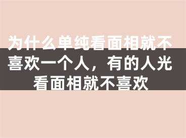 为什么单纯看面相就不喜欢一个人，有的人光看面相就不喜欢