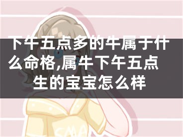下午五点多的牛属于什么命格,属牛下午五点生的宝宝怎么样
