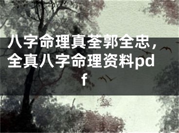 八字命理真荃郭全忠，全真八字命理资料pdf
