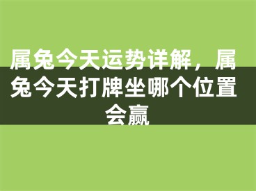 属兔今天运势详解，属兔今天打牌坐哪个位置会赢