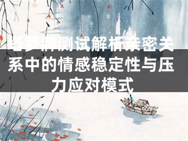塔罗牌测试解析亲密关系中的情感稳定性与压力应对模式