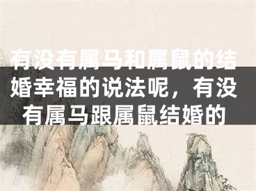 有没有属马和属鼠的结婚幸福的说法呢，有没有属马跟属鼠结婚的