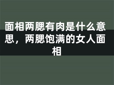 面相两腮有肉是什么意思,两腮饱满的女人面相