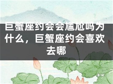 巨蟹座约会会尴尬吗为什么，巨蟹座约会喜欢去哪
