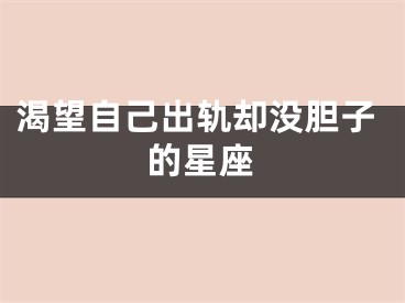 渴望自己出轨却没胆子的星座