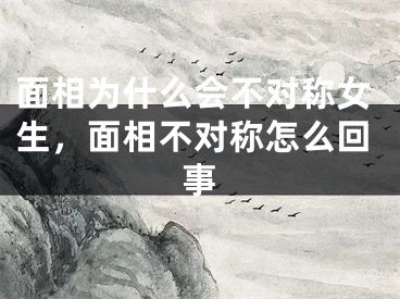 面相为什么会不对称女生,面相不对称怎么回事