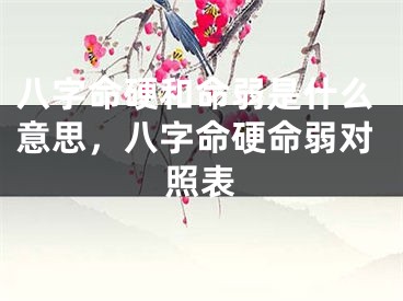 八字命硬和命弱是什么意思,八字命硬命弱对照表