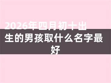 2026年四月初十出生的男孩取什么名字最好