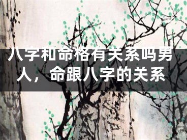 八字和命格有关系吗男人，命跟八字的关系