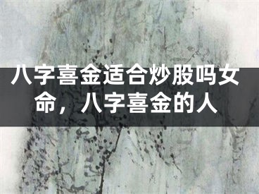 八字喜金适合炒股吗女命，八字喜金的人
