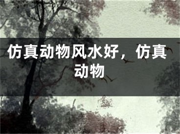 仿真动物风水好，仿真动物