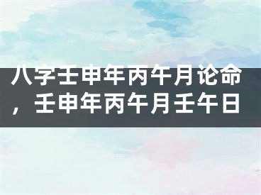 八字壬申年丙午月论命，壬申年丙午月壬午日