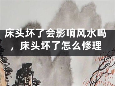 床头坏了会影响风水吗，床头坏了怎么修理
