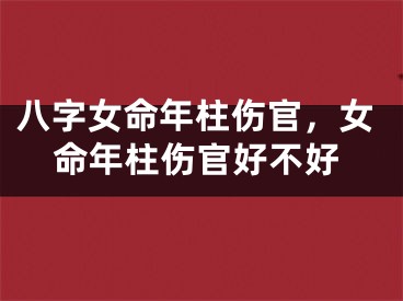 八字女命年柱伤官,女命年柱伤官好不好