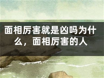 面相厉害就是凶吗为什么，面相厉害的人
