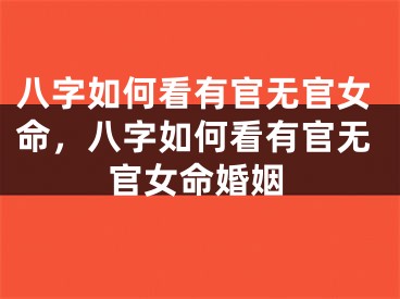 八字如何看有官无官女命，八字如何看有官无官女命婚姻