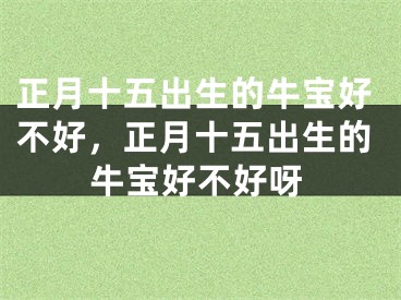 正月十五出生的牛宝好不好，正月十五出生的牛宝好不好呀