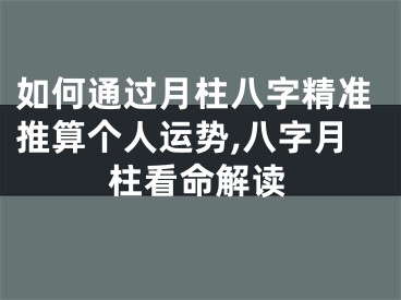 如何通过月柱八字精准推算个人运势,八字月柱看命解读