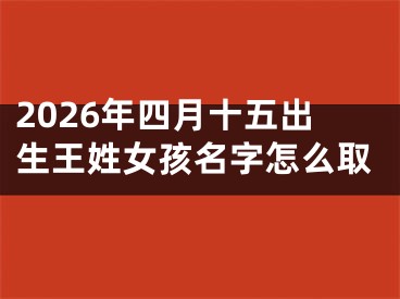 2026年四月十五出生王姓女孩名字怎么取