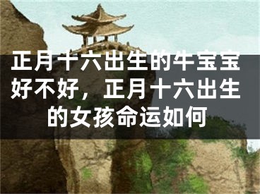 正月十六出生的牛宝宝好不好，正月十六出生的女孩命运如何