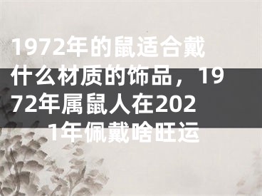 1972年的鼠适合戴什么材质的饰品，1972年属鼠人在2021年佩戴啥旺运
