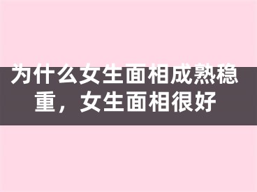 为什么女生面相成熟稳重，女生面相很好