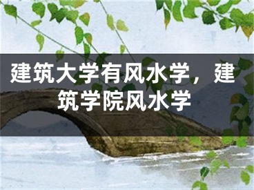 建筑大学有风水学，建筑学院风水学