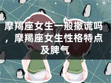 摩羯座女生一般撒谎吗，摩羯座女生性格特点及脾气