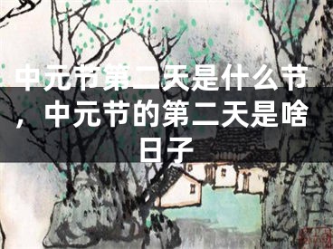 中元节第二天是什么节，中元节的第二天是啥日子