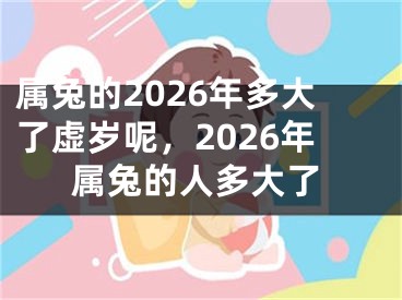 属兔的2026年多大了虚岁呢，2026年属兔的人多大了