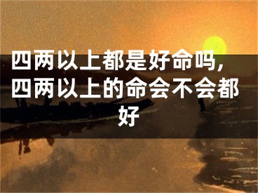 四两以上都是好命吗,四两以上的命会不会都好