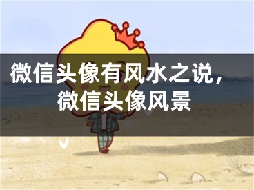 微信头像有风水之说，微信头像风景