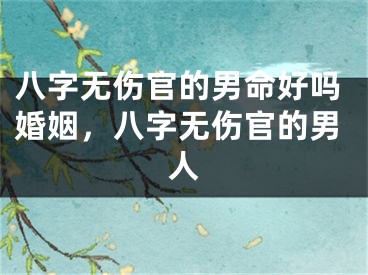 八字无伤官的男命好吗婚姻，八字无伤官的男人