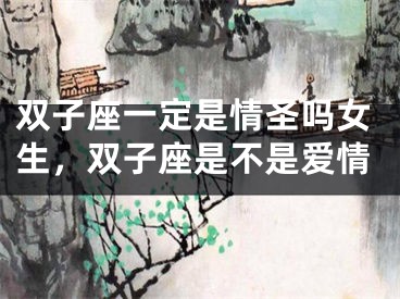 双子座一定是情圣吗女生，双子座是不是爱情