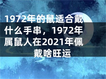 1972年的鼠适合戴什么手串,1972年属鼠人在2021年佩戴啥旺运