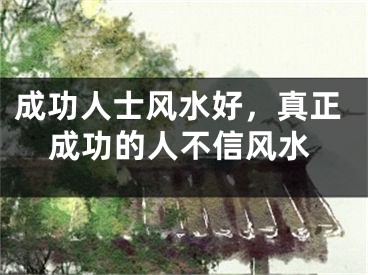 成功人士风水好,真正成功的人不信风水