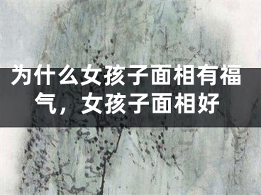 为什么女孩子面相有福气，女孩子面相好