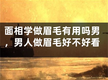 面相学做眉毛有用吗男,男人做眉毛好不好看