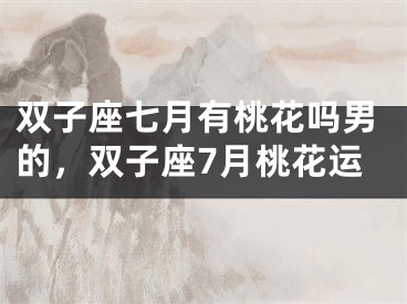 双子座七月有桃花吗男的，双子座7月桃花运