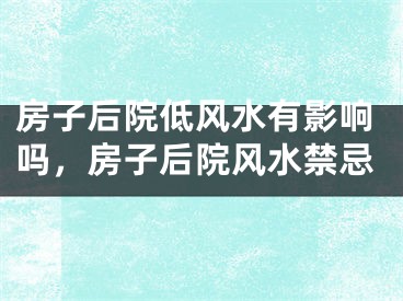 房子后院低风水有影响吗，房子后院风水禁忌