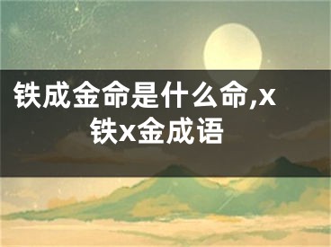 铁成金命是什么命,x铁x金成语
