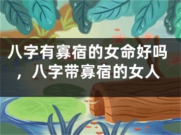 八字有寡宿的女命好吗，八字带寡宿的女人