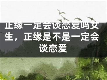 正缘一定会谈恋爱吗女生，正缘是不是一定会谈恋爱