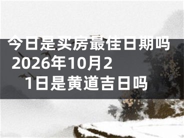 今日是买房最佳日期吗 2026年10月21日是黄道吉日吗