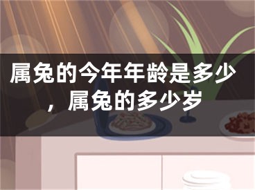属兔的今年年龄是多少，属兔的多少岁