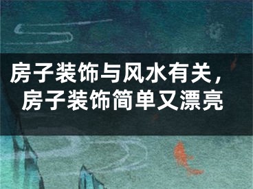 房子装饰与风水有关,房子装饰简单又漂亮