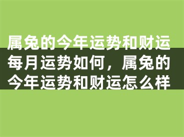 属兔的今年运势和财运每月运势如何，属兔的今年运势和财运怎么样