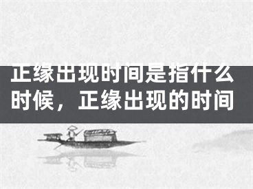 正缘出现时间是指什么时候，正缘出现的时间