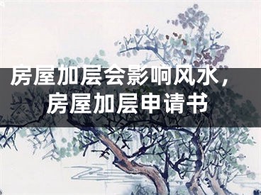 房屋加层会影响风水，房屋加层申请书