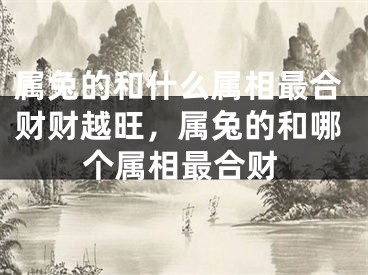 属兔的和什么属相最合财财越旺,属兔的和哪个属相最合财